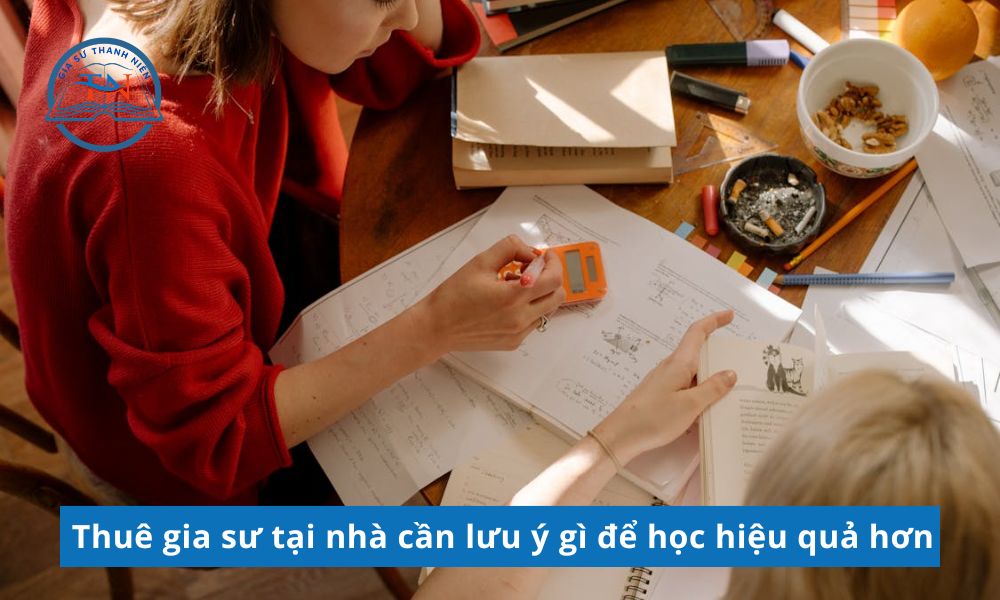 Thuê gia sư tại nhà cần lưu ý gì để học hiệu quả hơn